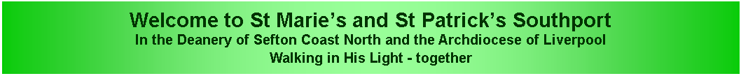 Text Box: Welcome to St Marie’s and St Patrick’s SouthportIn the Deanery of Sefton Coast North and the Archdiocese of LiverpoolWalking in His Light - together